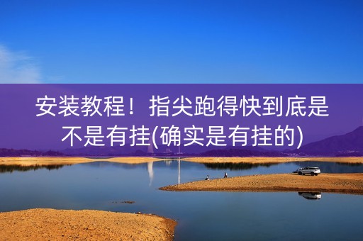 安装教程！指尖跑得快到底是不是有挂(确实是有挂的)