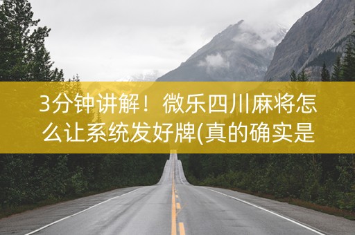 3分钟讲解！微乐四川麻将怎么让系统发好牌(真的确实是有挂)