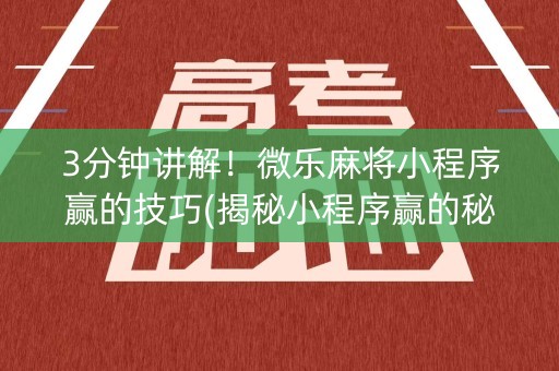 3分钟讲解！微乐麻将小程序赢的技巧(揭秘小程序赢的秘诀)