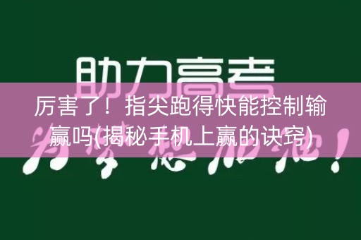 厉害了！指尖跑得快能控制输赢吗(揭秘手机上赢的诀窍)