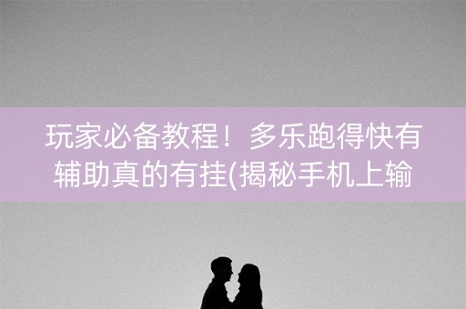 玩家必备教程！多乐跑得快有辅助真的有挂(揭秘手机上输赢规律)