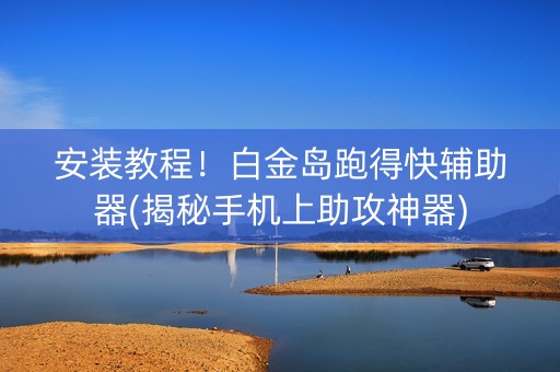 安装教程！白金岛跑得快辅助器(揭秘手机上助攻神器)