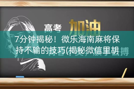 7分钟揭秘！微乐海南麻将保持不输的技巧(揭秘微信里胡牌神器)