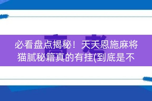 必看盘点揭秘！天天恩施麻将猫腻秘籍真的有挂(到底是不是有挂)