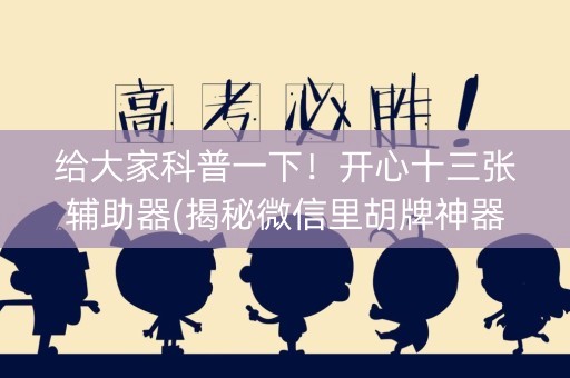 给大家科普一下！开心十三张辅助器(揭秘微信里胡牌神器)