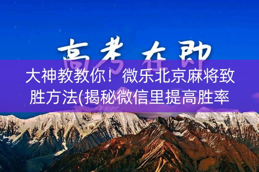 大神教教你！微乐北京麻将致胜方法(揭秘微信里提高胜率)