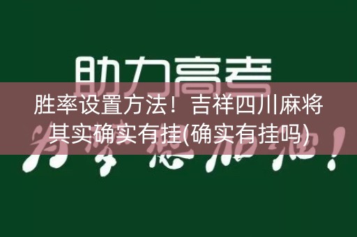 胜率设置方法！吉祥四川麻将其实确实有挂(确实有挂吗)