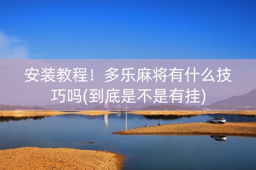 安装教程！多乐麻将有什么技巧吗(到底是不是有挂)