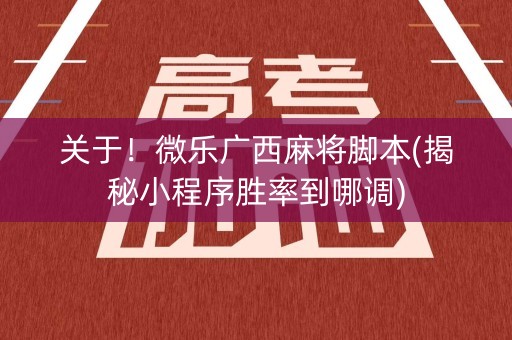 关于！微乐广西麻将脚本(揭秘小程序胜率到哪调)