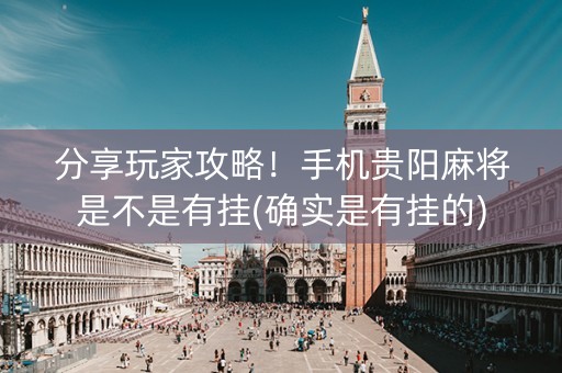 分享玩家攻略！手机贵阳麻将是不是有挂(确实是有挂的)