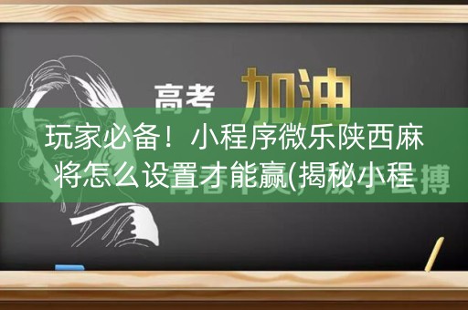 玩家必备！小程序微乐陕西麻将怎么设置才能赢(揭秘小程序胜率到哪调)