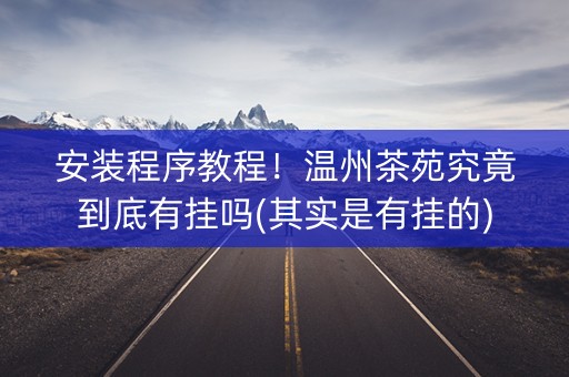 安装程序教程！温州茶苑究竟到底有挂吗(其实是有挂的)
