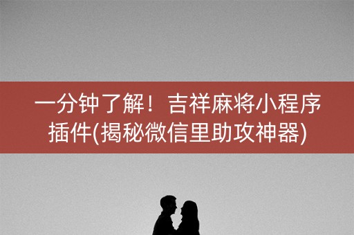 一分钟了解！吉祥麻将小程序插件(揭秘微信里助攻神器)