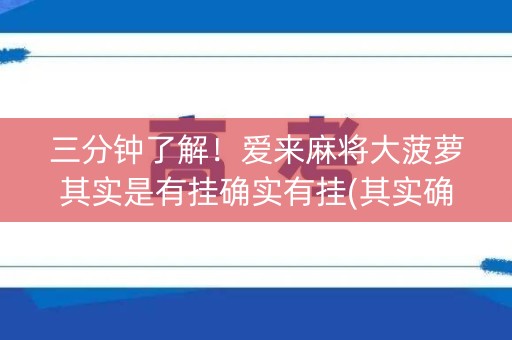 三分钟了解！爱来麻将大菠萝其实是有挂确实有挂(其实确实有挂)