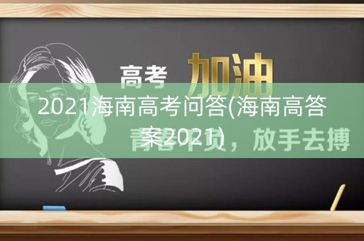2021海南高考问答(海南高答案2021)