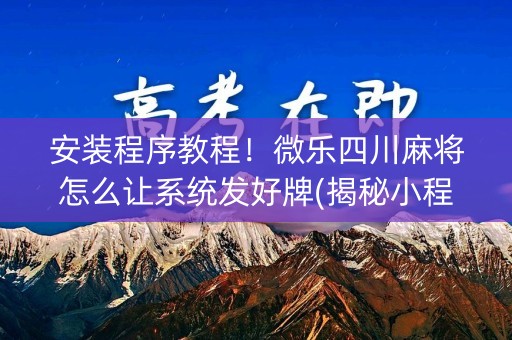 安装程序教程！微乐四川麻将怎么让系统发好牌(揭秘小程序怎么容易赢)