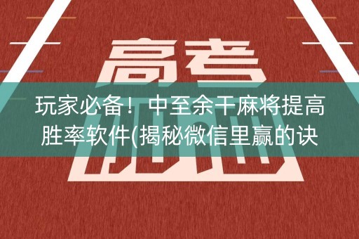 玩家必备！中至余干麻将提高胜率软件(揭秘微信里赢的诀窍)