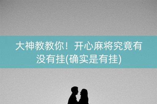 大神教教你！开心麻将究竟有没有挂(确实是有挂)