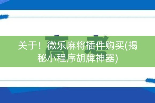 关于！微乐麻将插件购买(揭秘小程序胡牌神器)