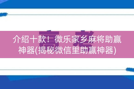 介绍十款！微乐家乡麻将助赢神器(揭秘微信里助赢神器)