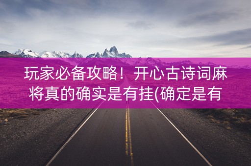玩家必备攻略！开心古诗词麻将真的确实是有挂(确定是有挂)
