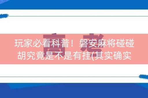 玩家必看科普！磐安麻将碰碰胡究竟是不是有挂(其实确实有挂)