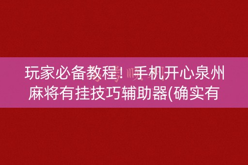 玩家必备教程！手机开心泉州麻将有挂技巧辅助器(确实有挂)
