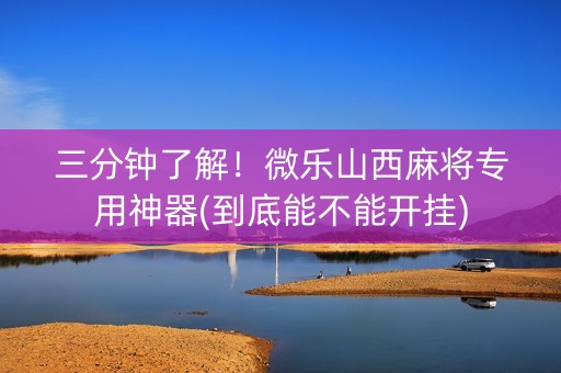 三分钟了解！微乐山西麻将专用神器(到底能不能开挂)