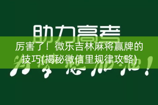 厉害了！微乐吉林麻将赢牌的技巧(揭秘微信里规律攻略)