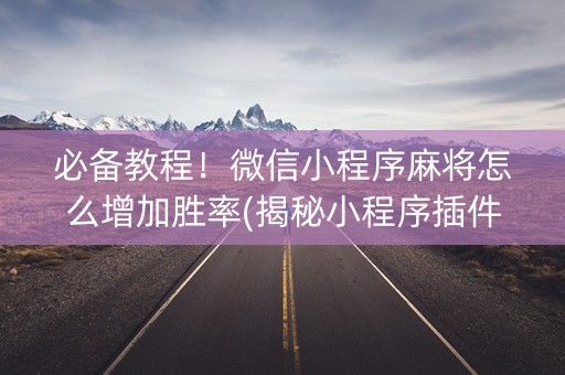 必备教程！微信小程序麻将怎么增加胜率(揭秘小程序插件购买)