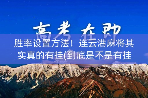 胜率设置方法！连云港麻将其实真的有挂(到底是不是有挂)