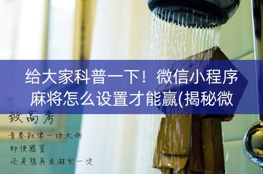 给大家科普一下！微信小程序麻将怎么设置才能赢(揭秘微信里赢的秘诀)