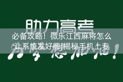 必备攻略！微乐江西麻将怎么让系统发好牌(揭秘手机上专用神器下载)