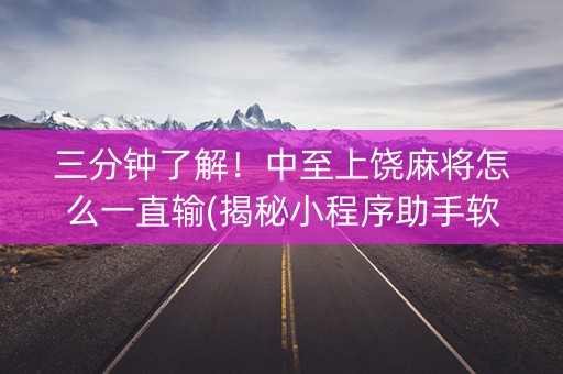 三分钟了解！中至上饶麻将怎么一直输(揭秘小程序助手软件)