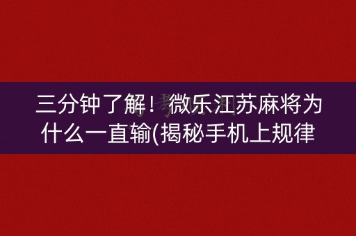三分钟了解！微乐江苏麻将为什么一直输(揭秘手机上规律攻略)