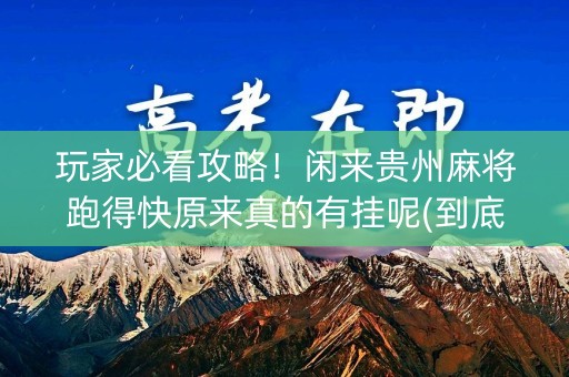 玩家必看攻略！闲来贵州麻将跑得快原来真的有挂呢(到底是不是有挂)