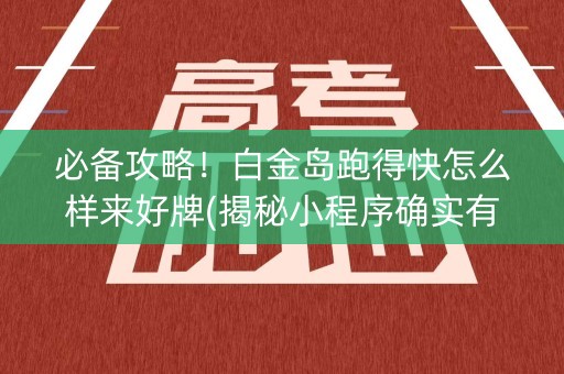 必备攻略！白金岛跑得快怎么样来好牌(揭秘小程序确实有猫腻)