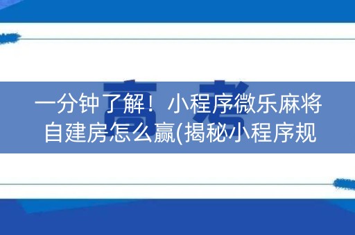 一分钟了解！小程序微乐麻将自建房怎么赢(揭秘小程序规律攻略)