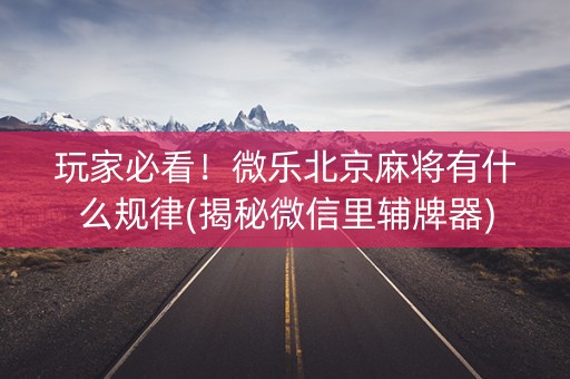 玩家必看！微乐北京麻将有什么规律(揭秘微信里辅牌器)