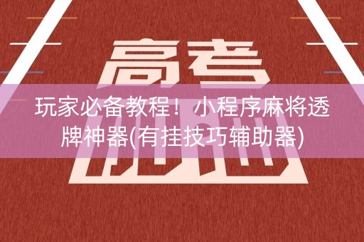 玩家必备教程！小程序麻将透牌神器(有挂技巧辅助器)