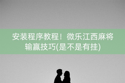 安装程序教程！微乐江西麻将输赢技巧(是不是有挂)
