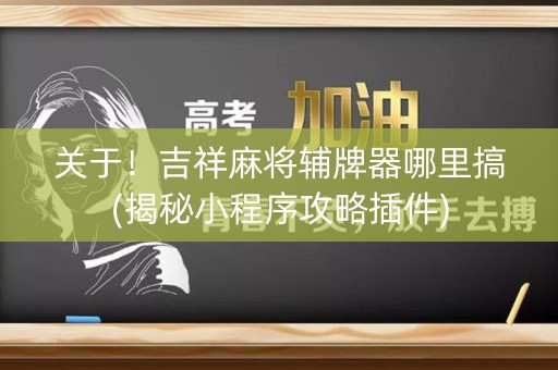 关于！吉祥麻将辅牌器哪里搞(揭秘小程序攻略插件)