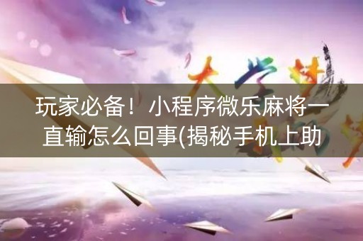 玩家必备！小程序微乐麻将一直输怎么回事(揭秘手机上助手软件)