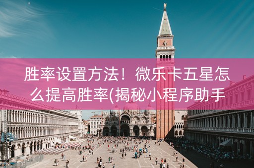 胜率设置方法！微乐卡五星怎么提高胜率(揭秘小程序助手软件)