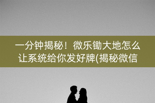 一分钟揭秘！微乐锄大地怎么让系统给你发好牌(揭秘微信里规律攻略)