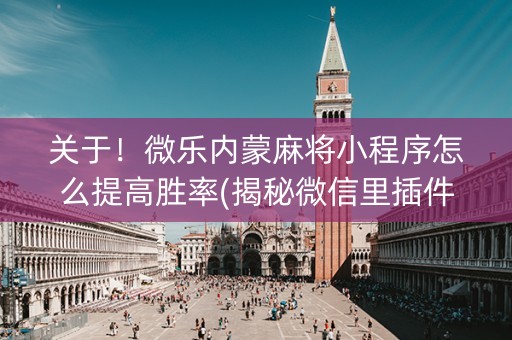 关于！微乐内蒙麻将小程序怎么提高胜率(揭秘微信里插件下载)