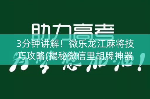 3分钟讲解！微乐龙江麻将技巧攻略(揭秘微信里胡牌神器)