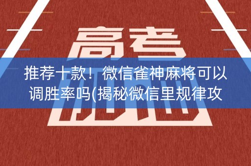 推荐十款！微信雀神麻将可以调胜率吗(揭秘微信里规律攻略)