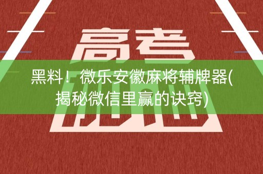 黑料！微乐安徽麻将辅牌器(揭秘微信里赢的诀窍)