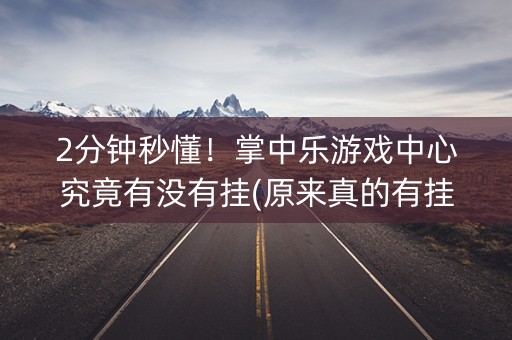 2分钟秒懂！掌中乐游戏中心究竟有没有挂(原来真的有挂)